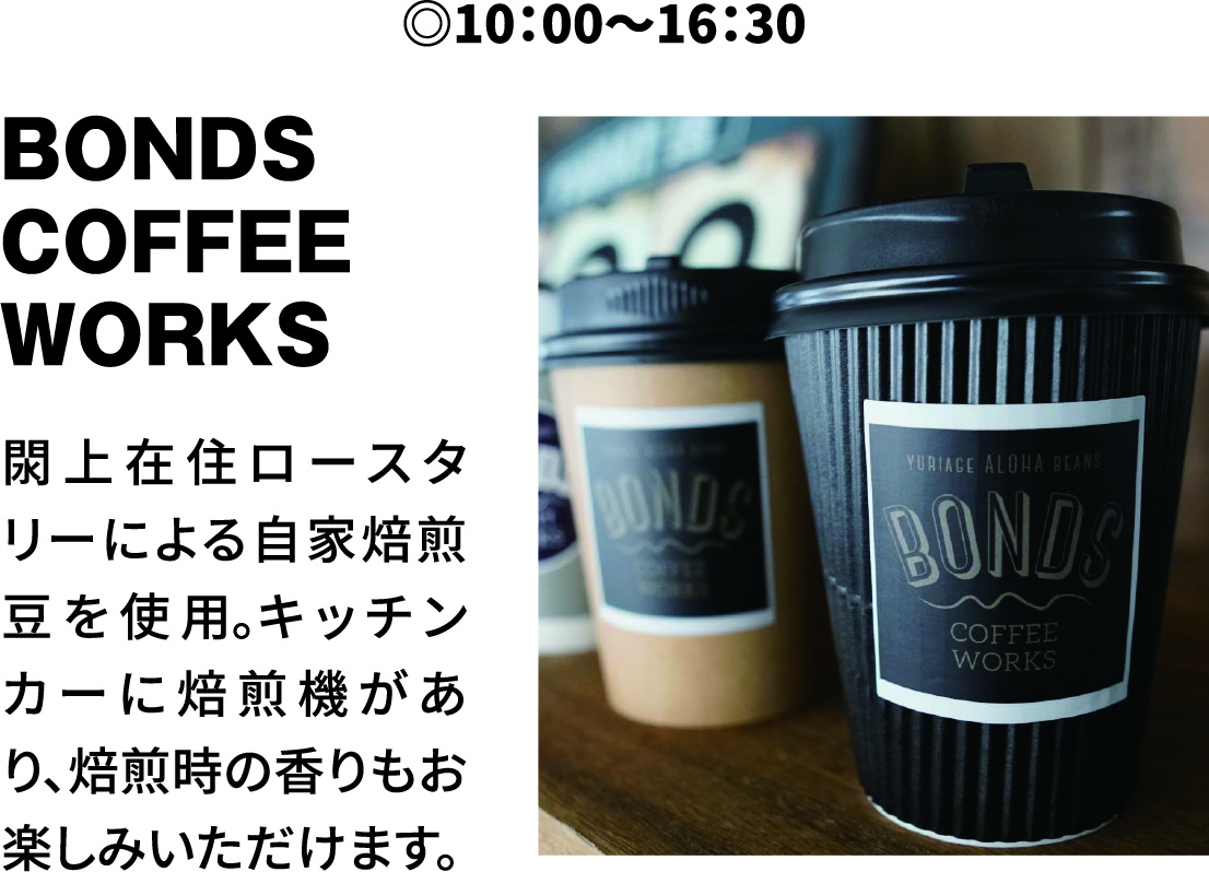 10：00?16：00 BONDS COFFEE WORKS 閖上在住ロースタリーによる自家焙煎豆を使用。キッチンカーに焙煎機があり、焙煎時の香りもお楽しみいただけます。