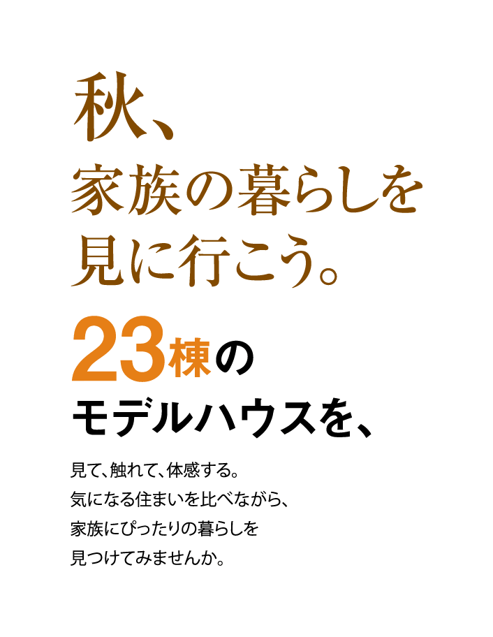 秋、家族の暮らしを見に行こう。23棟のモデルハウスを、